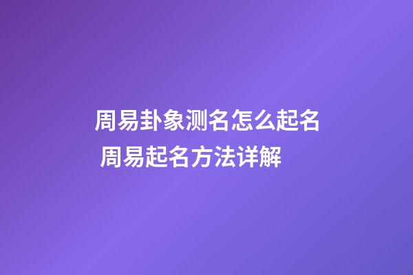 周易卦象测名怎么起名 周易起名方法详解